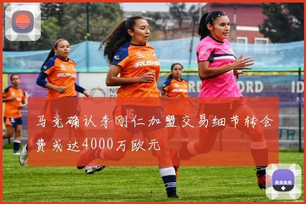 马竞确认李刚仁加盟交易细节转会费或达4000万欧元