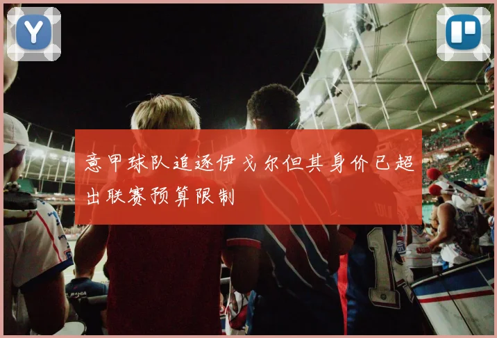 意甲球队追逐伊戈尔但其身价已超出联赛预算限制