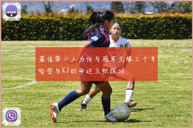 最佳第六人为何与冠军无缘三十年哈登与KJ的命运交织探讨