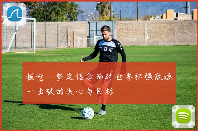 板仓滉坚定信念面对世界杯强敌逐一击破的决心与目标