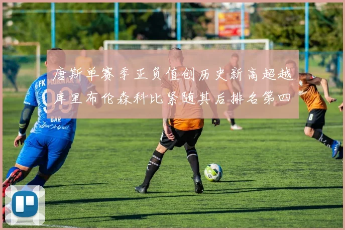 唐斯单赛季正负值创历史新高超越库里布伦森科比紧随其后排名第四