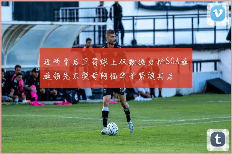 近两季后卫罚球上双数据分析SGA遥遥领先东契奇阿福华子紧随其后