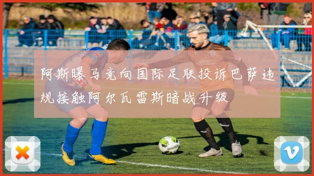 阿斯曝马竞向国际足联投诉巴萨违规接触阿尔瓦雷斯暗战升级
