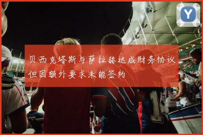 贝西克塔斯与萨拉赫达成财务协议但因额外要求未能签约